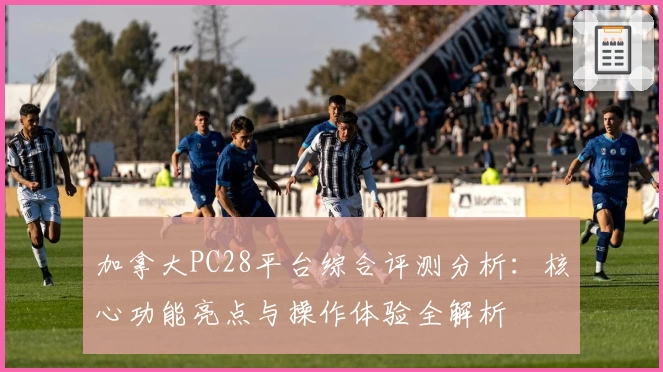 加拿大PC28平台综合评测分析:核心功能亮点与操作体验全解析