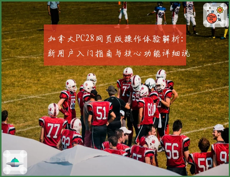 加拿大PC28网页版操作体验解析：新用户入门指南与核心功能详细说明