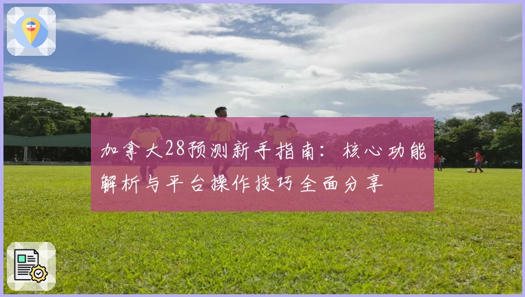 加拿大28预测新手指南：核心功能解析与平台操作技巧全面分享