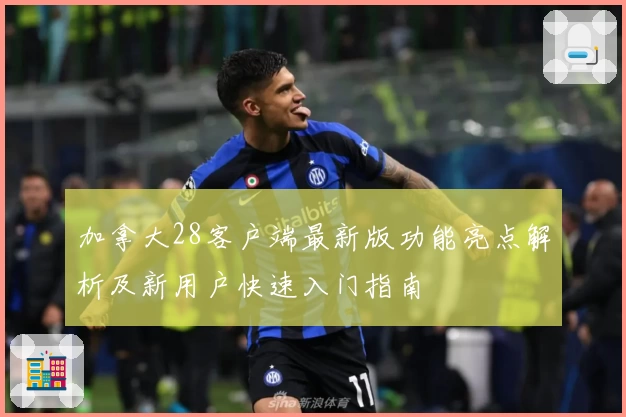 加拿大28客户端最新版功能亮点解析及新用户快速入门指南