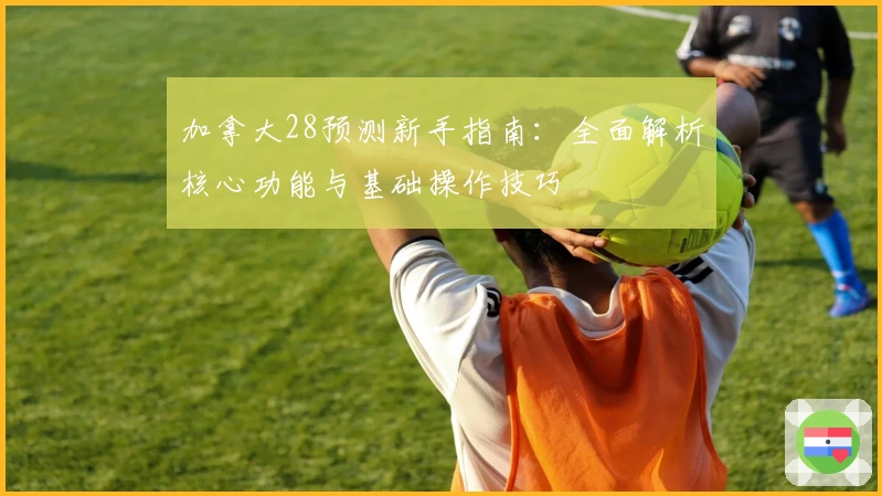 加拿大28预测新手指南：全面解析核心功能与基础操作技巧