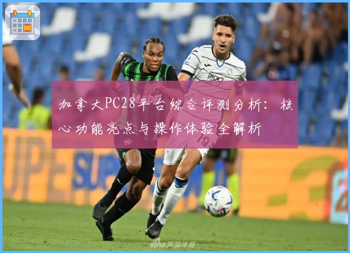 加拿大PC28平台综合评测分析：核心功能亮点与操作体验全解析