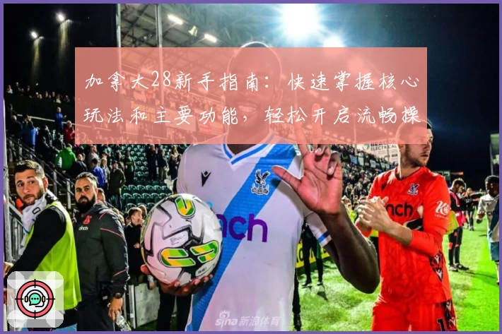 加拿大28新手指南：快速掌握核心玩法和主要功能，轻松开启流畅操作体验