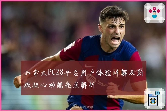 加拿大PC28平台用户体验详解及新版核心功能亮点解析