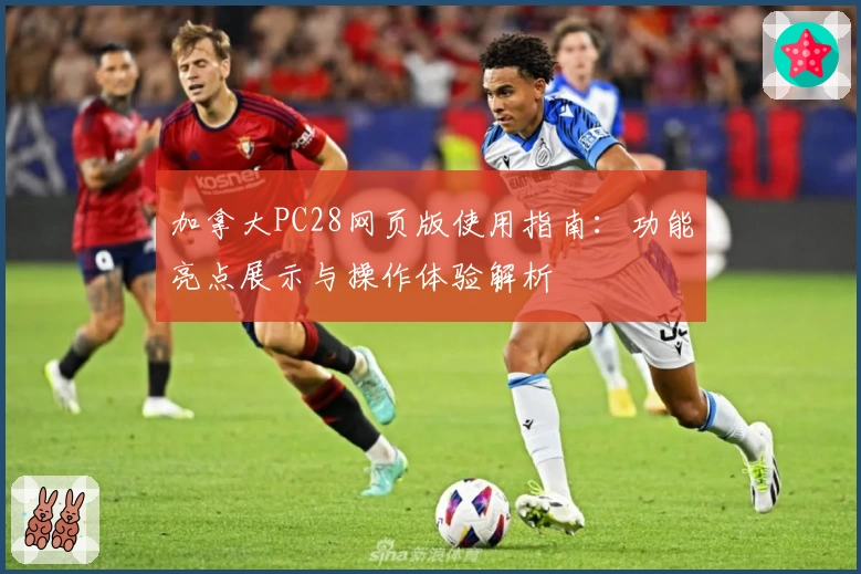 加拿大PC28网页版使用指南：功能亮点展示与操作体验解析