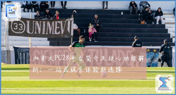 加拿大PC28平台简介及核心功能解析：一站式娱乐体验新选择