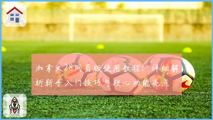 加拿大28网页版使用教程：详细解析新手入门技巧与核心功能亮点