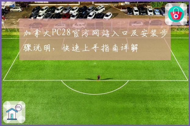 加拿大PC28官方网站入口及安装步骤说明，快速上手指南详解