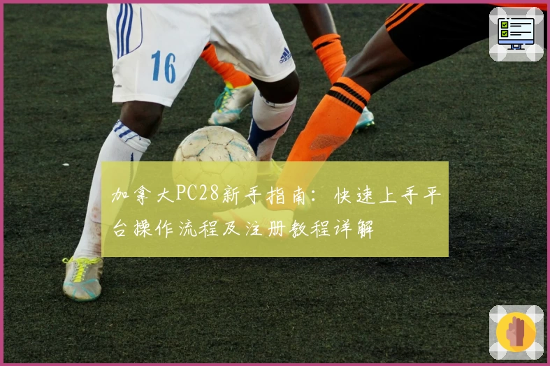 加拿大PC28新手指南：快速上手平台操作流程及注册教程详解